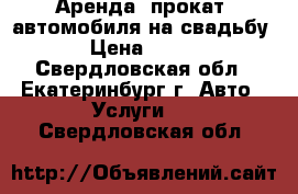 Аренда (прокат) автомобиля на свадьбу › Цена ­ 800 - Свердловская обл., Екатеринбург г. Авто » Услуги   . Свердловская обл.